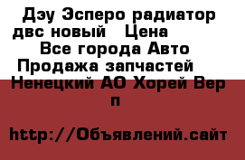 Дэу Эсперо радиатор двс новый › Цена ­ 2 300 - Все города Авто » Продажа запчастей   . Ненецкий АО,Хорей-Вер п.